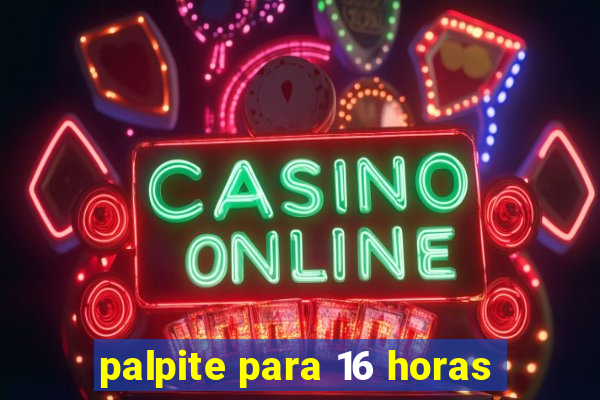 palpite para 16 horas